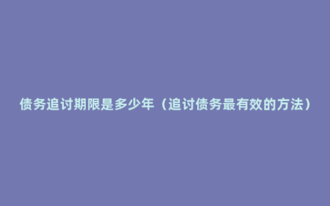 债务追讨期限是多少年（追讨债务最有效的方法）