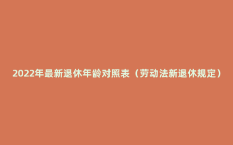 2022年最新退休年龄对照表（劳动法新退休规定）