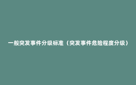 一般突发事件分级标准（突发事件危险程度分级）