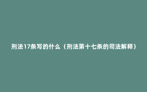 刑法17条写的什么（刑法第十七条的司法解释）