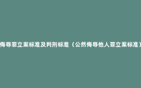 侮辱罪立案标准及判刑标准（公然侮辱他人罪立案标准）