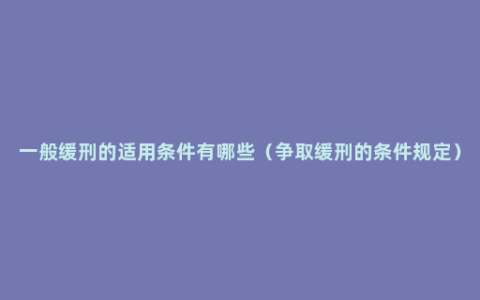 一般缓刑的适用条件有哪些（争取缓刑的条件规定）