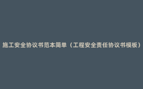 施工安全协议书范本简单（工程安全责任协议书模板）