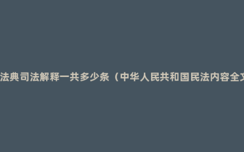 民法典司法解释一共多少条（中华人民共和国民法内容全文）