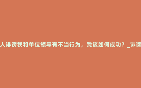 有人诽谤我和单位领导有不当行为，我该如何成功？_诽谤罪