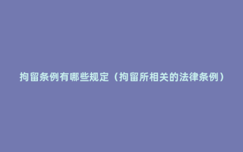 拘留条例有哪些规定（拘留所相关的法律条例）