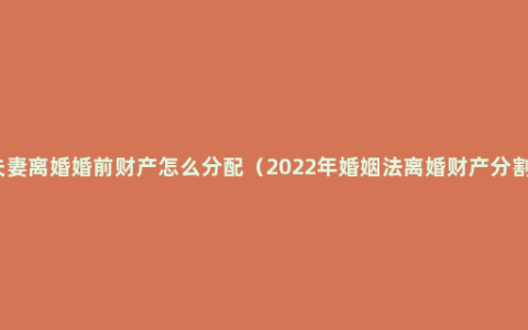 夫妻离婚婚前财产怎么分配（2022年婚姻法离婚财产分割）