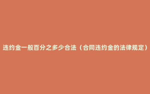 违约金一般百分之多少合法（合同违约金的法律规定）