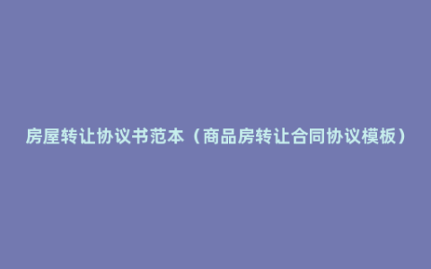 房屋转让协议书范本（商品房转让合同协议模板）