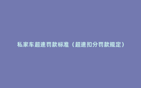 私家车超速罚款标准（超速扣分罚款规定）