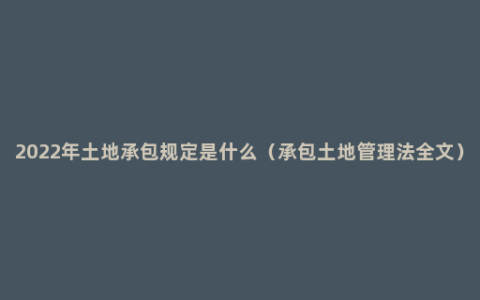 2022年土地承包规定是什么（承包土地管理法全文）