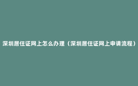 深圳居住证网上怎么办理（深圳居住证网上申请流程）