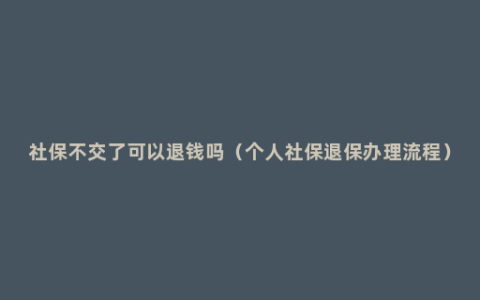 社保不交了可以退钱吗（个人社保退保办理流程）