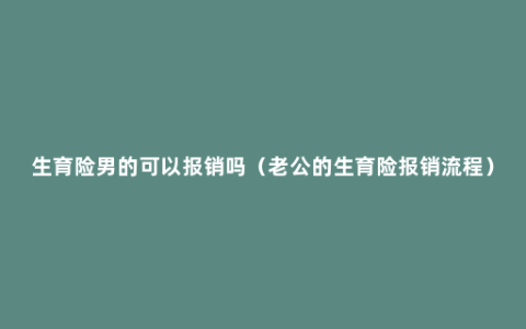 生育险男的可以报销吗（老公的生育险报销流程）