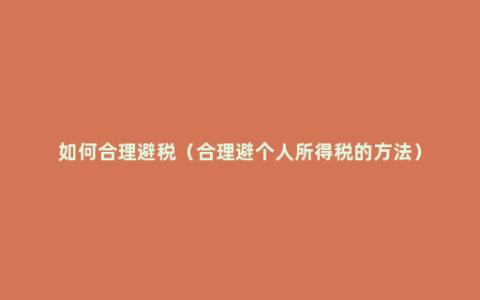 如何合理避税（合理避个人所得税的方法）