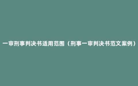 一审刑事判决书适用范围（刑事一审判决书范文案例）