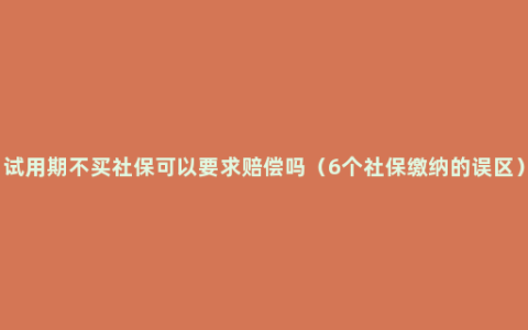 试用期不买社保可以要求赔偿吗（6个社保缴纳的误区）