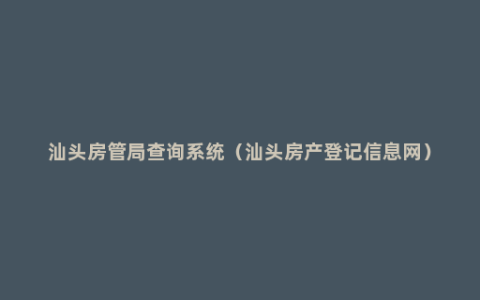 汕头房管局查询系统（汕头房产登记信息网）