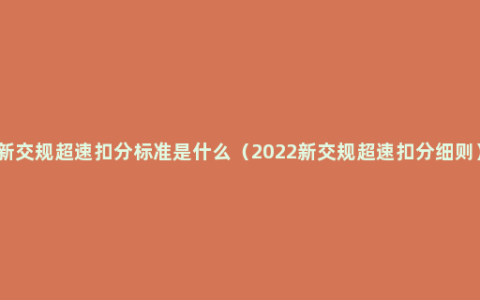 新交规超速扣分标准是什么（2022新交规超速扣分细则）