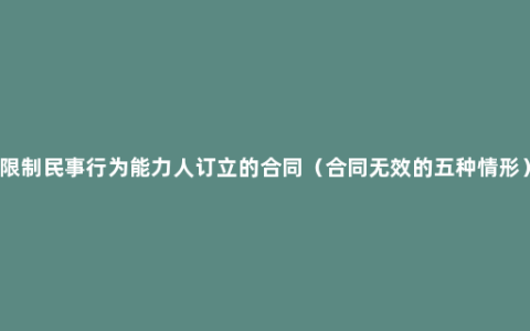 限制民事行为能力人订立的合同（合同无效的五种情形）