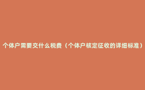 个体户需要交什么税费（个体户核定征收的详细标准）