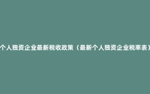 个人独资企业最新税收政策（最新个人独资企业税率表）