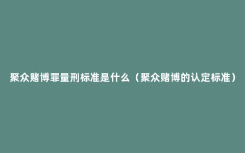 聚众赌博罪量刑标准是什么（聚众赌博的认定标准）