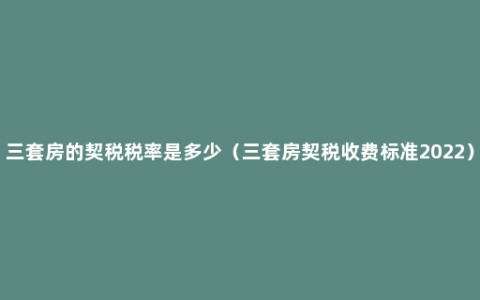 三套房的契税税率是多少（三套房契税收费标准2022）