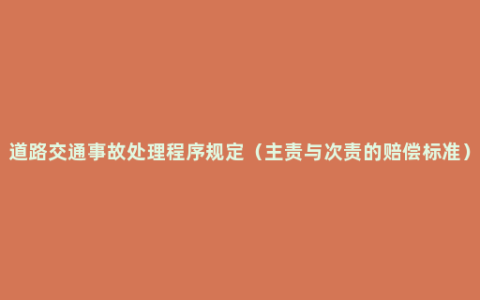 道路交通事故处理程序规定（主责与次责的赔偿标准）