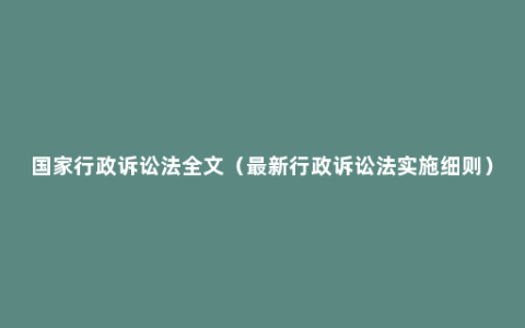 国家行政诉讼法全文（最新行政诉讼法实施细则）