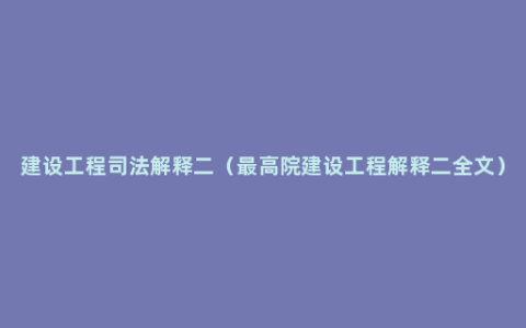 建设工程司法解释二（最高院建设工程解释二全文）