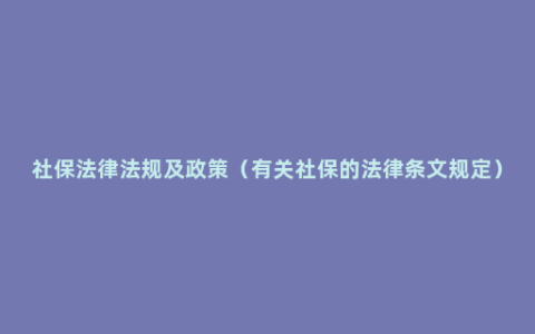 社保法律法规及政策（有关社保的法律条文规定）