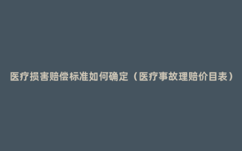 医疗损害赔偿标准如何确定（医疗事故理赔价目表）