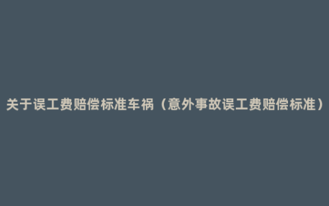 关于误工费赔偿标准车祸（意外事故误工费赔偿标准）