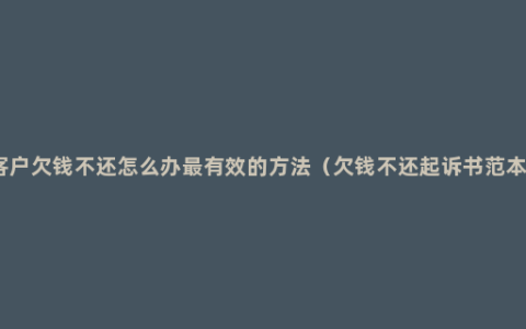 客户欠钱不还怎么办最有效的方法（欠钱不还起诉书范本）