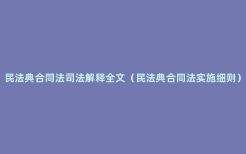 民法典合同法司法解释全文（民法典合同法实施细则）