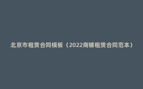 北京市租赁合同模板（2022商铺租赁合同范本）