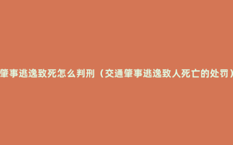 肇事逃逸致死怎么判刑（交通肇事逃逸致人死亡的处罚）