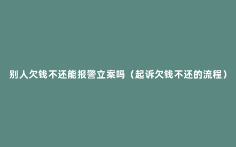 别人欠钱不还能报警立案吗（起诉欠钱不还的流程）