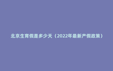 北京生育假是多少天（2022年最新产假政策）