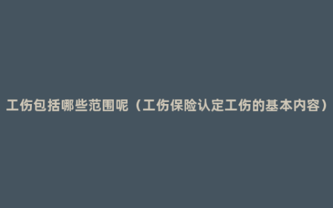 工伤包括哪些范围呢（工伤保险认定工伤的基本内容）