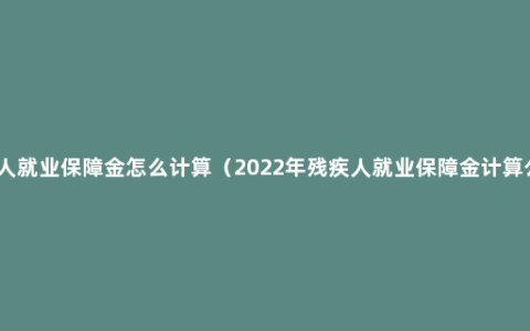 残疾人就业保障金怎么计算（2022年残疾人就业保障金计算公式）