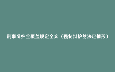 刑事辩护全覆盖规定全文（强制辩护的法定情形）