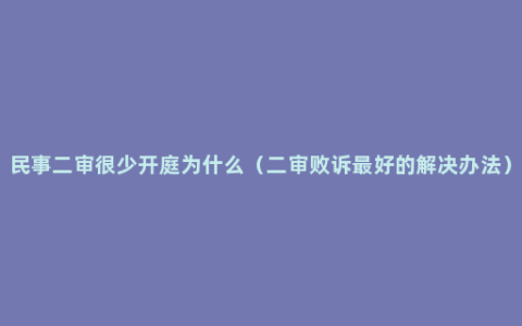 民事二审很少开庭为什么（二审败诉最好的解决办法）