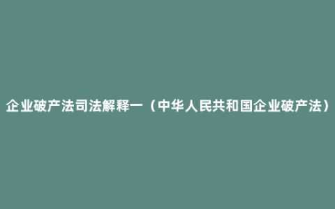 企业破产法司法解释一（中华人民共和国企业破产法）