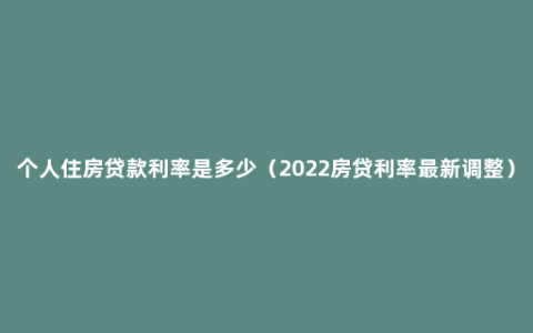 个人住房贷款利率是多少（2022房贷利率最新调整）