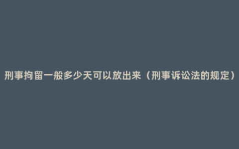 刑事拘留一般多少天可以放出来（刑事诉讼法的规定）