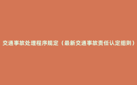 交通事故处理程序规定（最新交通事故责任认定细则）