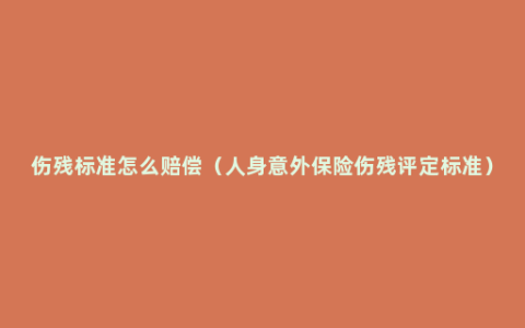 伤残标准怎么赔偿（人身意外保险伤残评定标准）