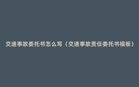 交通事故委托书怎么写（交通事故责任委托书模板）